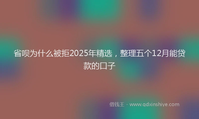 省呗为什么被拒2025年精选，整理五个12月能贷款的口子