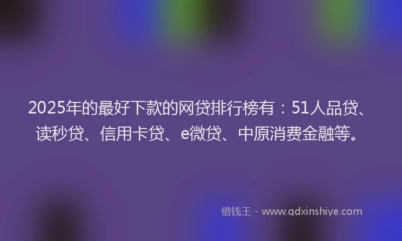2025年的最好下款的网贷排行榜有：51人品贷、读秒贷、信用卡贷、e微贷、中原消费金融等。