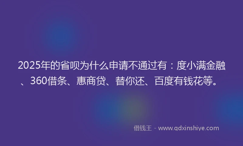 2025年的省呗为什么申请不通过有：度小满金融、360借条、惠商贷、替你还、百度有钱花等。
