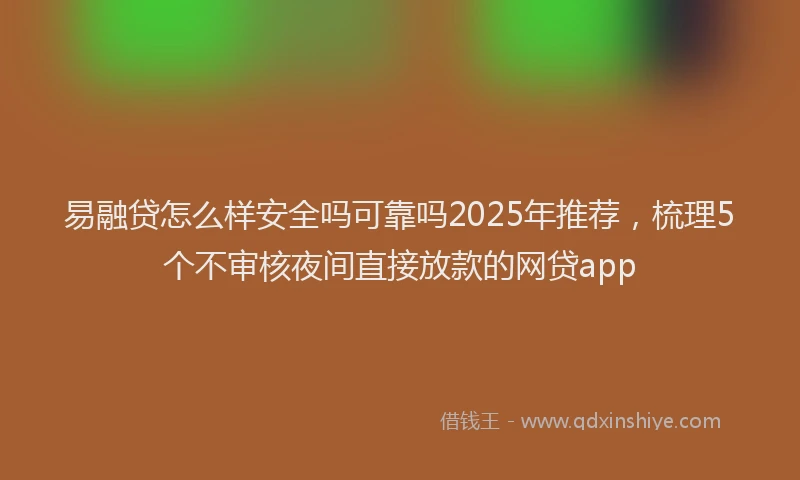 易融贷怎么样安全吗可靠吗2025年推荐，梳理5个不审核夜间直接放款的网贷app
