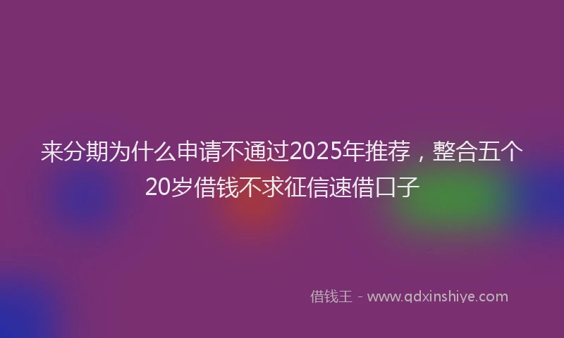 来分期为什么申请不通过2025年推荐，整合五个20岁借钱不求征信速借口子