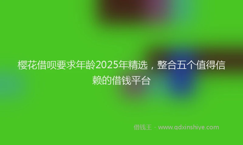 樱花借呗要求年龄2025年精选，整合五个值得信赖的借钱平台