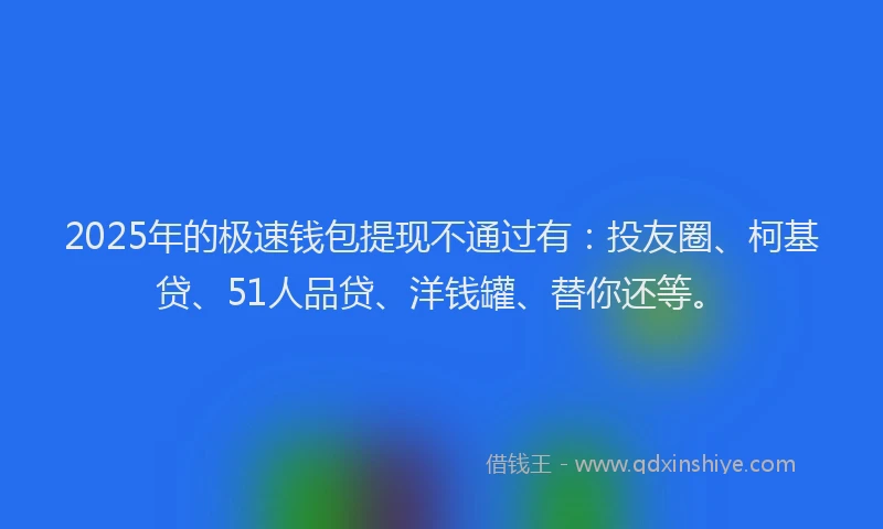 2025年的极速钱包提现不通过有：投友圈、柯基贷、51人品贷、洋钱罐、替你还等。
