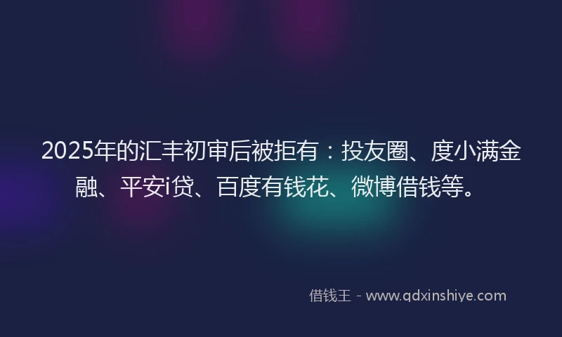 2025年的汇丰初审后被拒有：投友圈、度小满金融、平安i贷、百度有钱花、微博借钱等。