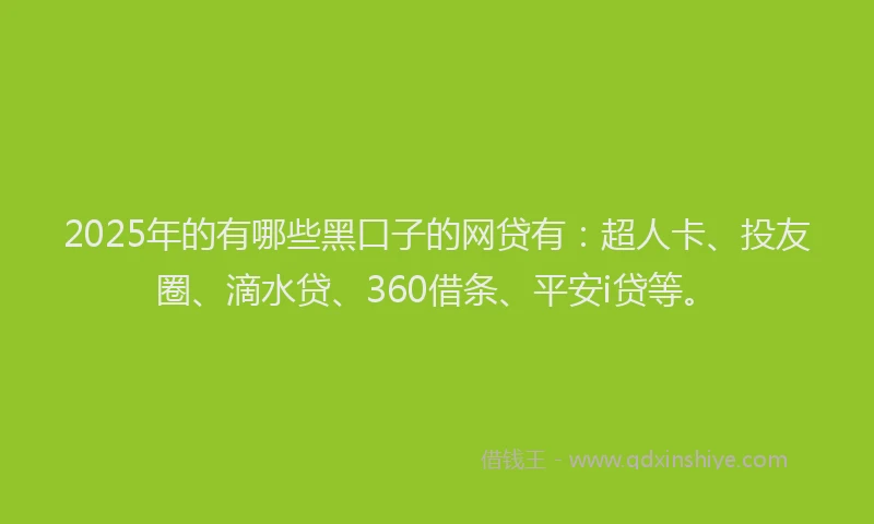 2025年的有哪些黑口子的网贷有：超人卡、投友圈、滴水贷、360借条、平安i贷等。