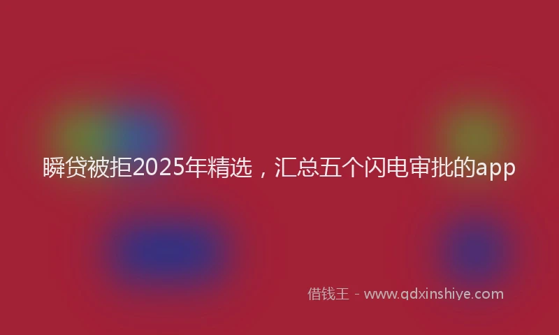 瞬贷被拒2025年精选，汇总五个闪电审批的app