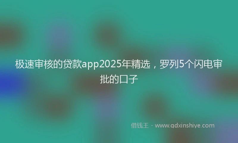 极速审核的贷款app2025年精选，罗列5个闪电审批的口子