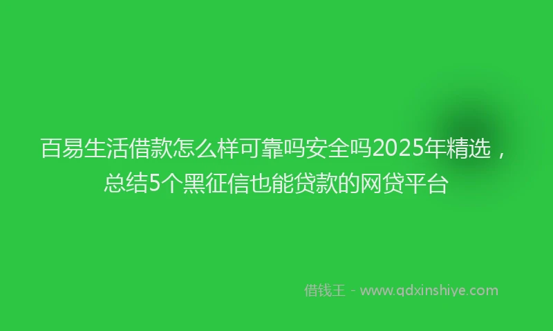 百易生活借款怎么样可靠吗安全吗2025年精选，总结5个黑征信也能贷款的网贷平台