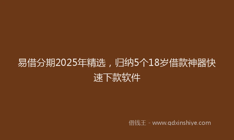 易借分期2025年精选，归纳5个18岁借款神器快速下款软件