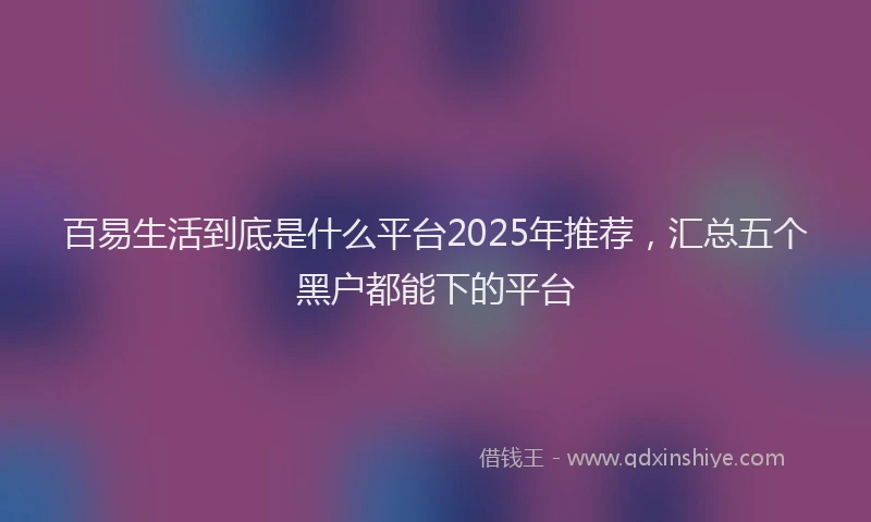 百易生活到底是什么平台2025年推荐，汇总五个黑户都能下的平台