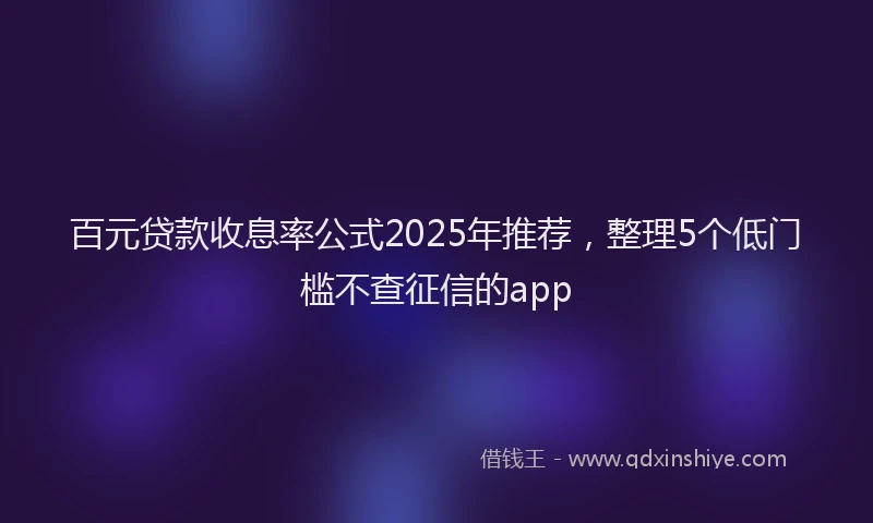 百元贷款收息率公式2025年推荐，整理5个低门槛不查征信的app