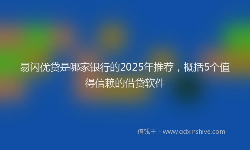 易闪优贷是哪家银行的2025年推荐，概括5个值得信赖的借贷软件