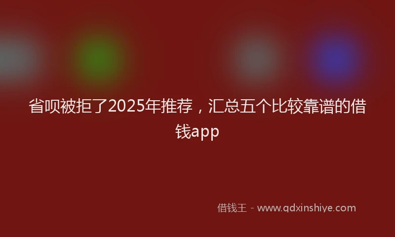 省呗被拒了2025年推荐，汇总五个比较靠谱的借钱app