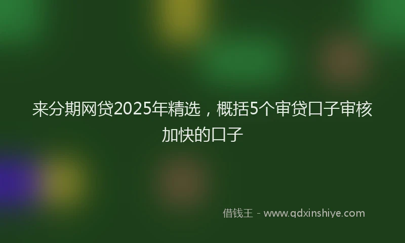 来分期网贷2025年精选，概括5个审贷口子审核加快的口子
