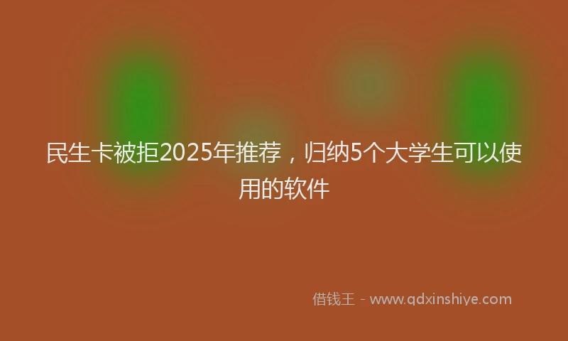 民生卡被拒2025年推荐，归纳5个大学生可以使用的软件
