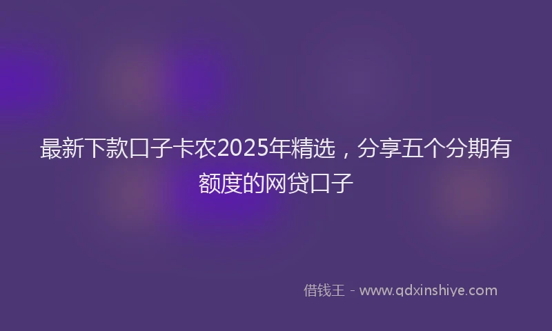 最新下款口子卡农2025年精选，分享五个分期有额度的网贷口子