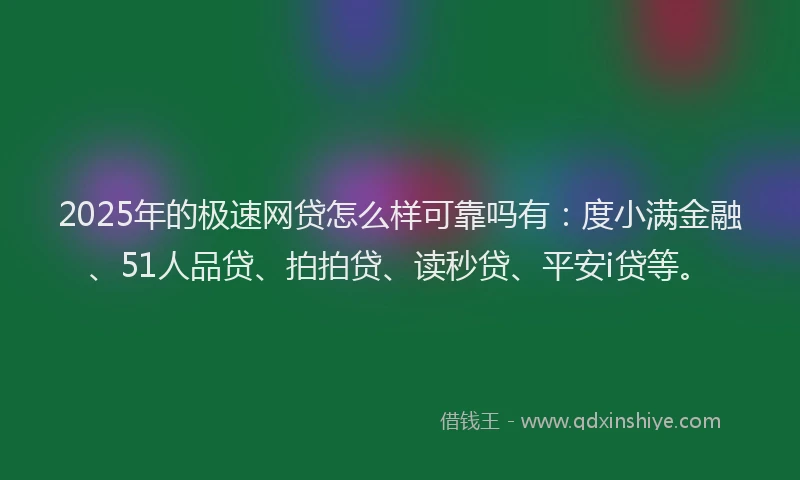 2025年的极速网贷怎么样可靠吗有：度小满金融、51人品贷、拍拍贷、读秒贷、平安i贷等。