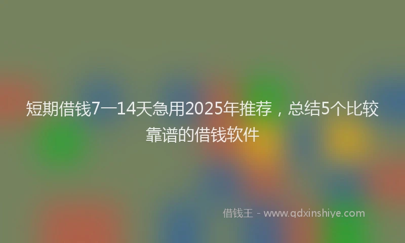 短期借钱7一14天急用2025年推荐，总结5个比较靠谱的借钱软件