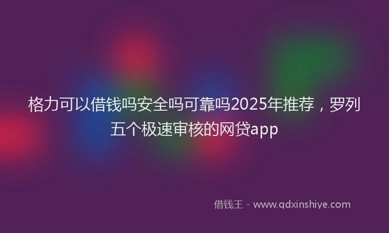 格力可以借钱吗安全吗可靠吗2025年推荐，罗列五个极速审核的网贷app