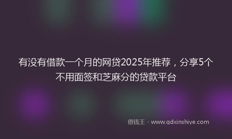 有没有借款一个月的网贷2025年推荐，分享5个不用面签和芝麻分的贷款平台