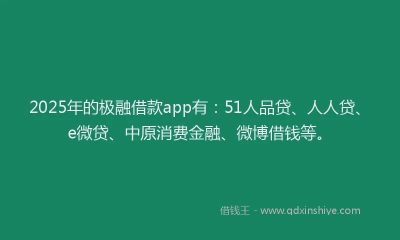 2025年的极融借款app有：51人品贷、人人贷、e微贷、中原消费金融、微博借钱等。
