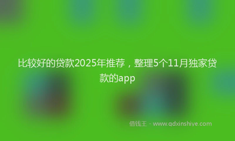 比较好的贷款2025年推荐，整理5个11月独家贷款的app