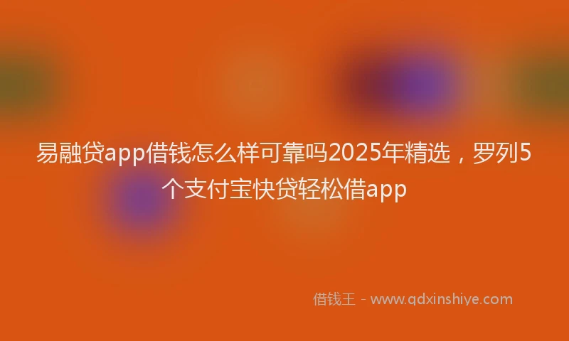 易融贷app借钱怎么样可靠吗2025年精选，罗列5个支付宝快贷轻松借app