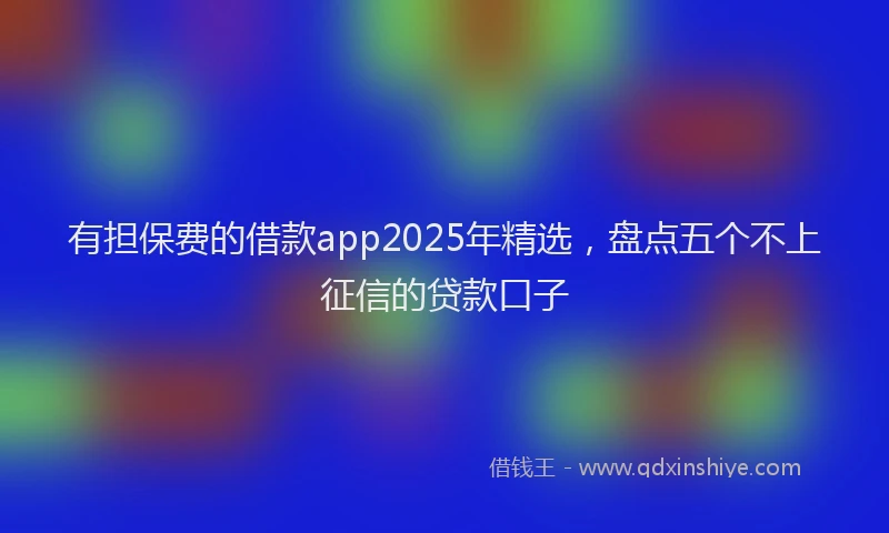 有担保费的借款app2025年精选，盘点五个不上征信的贷款口子