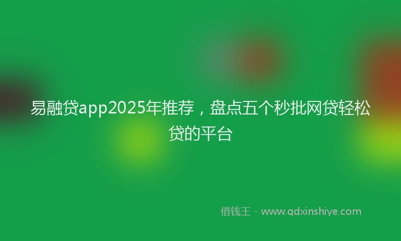 易融贷app2025年推荐，盘点五个秒批网贷轻松贷的平台