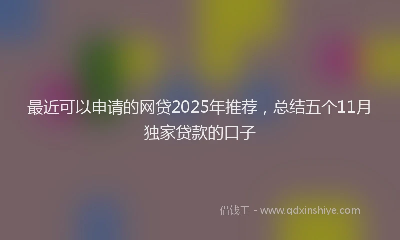 最近可以申请的网贷2025年推荐，总结五个11月独家贷款的口子