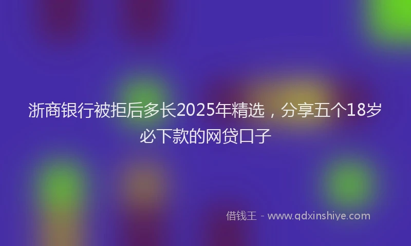 浙商银行被拒后多长2025年精选，分享五个18岁必下款的网贷口子