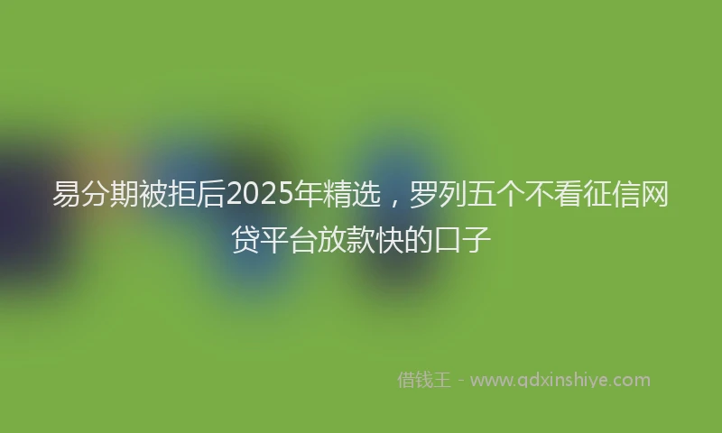 易分期被拒后2025年精选，罗列五个不看征信网贷平台放款快的口子