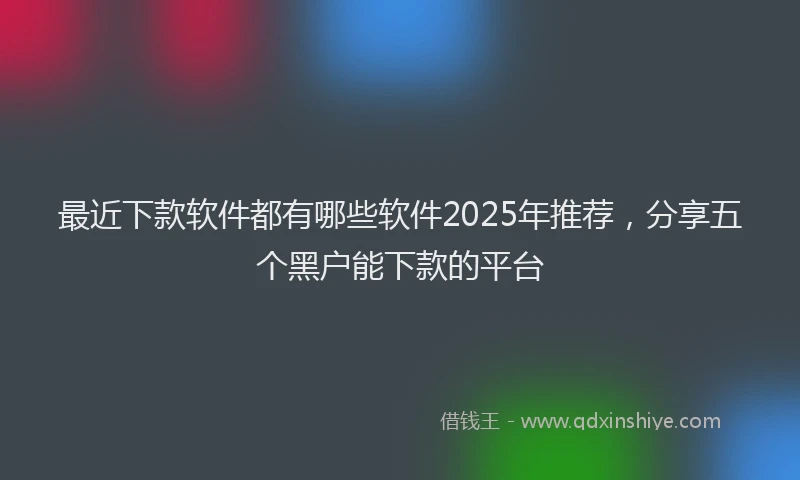 最近下款软件都有哪些软件2025年推荐，分享五个黑户能下款的平台