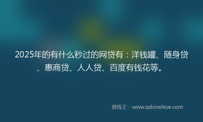 2025年的有什么秒过的网贷有：洋钱罐、随身贷、惠商贷、人人贷、百度有钱花等。
