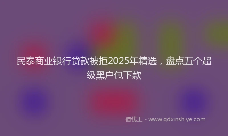 民泰商业银行贷款被拒2025年精选，盘点五个超级黑户包下款