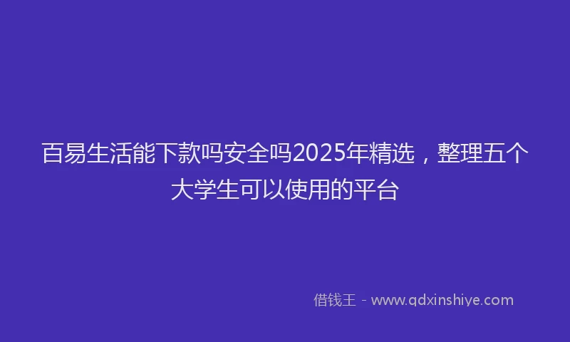 百易生活能下款吗安全吗2025年精选，整理五个大学生可以使用的平台