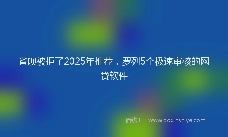省呗被拒了2025年推荐，罗列5个极速审核的网贷软件