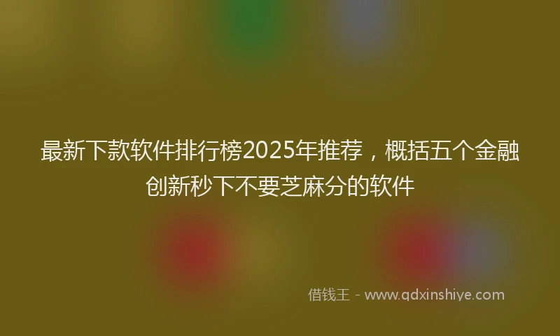 最新下款软件排行榜2025年推荐，概括五个金融创新秒下不要芝麻分的软件