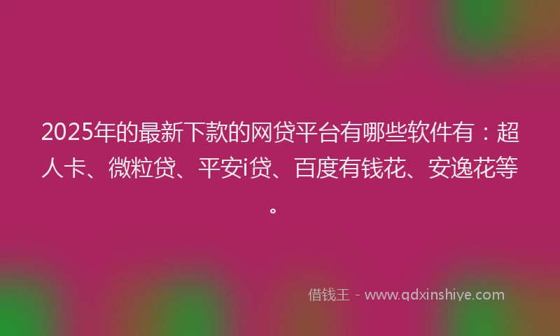 2025年的最新下款的网贷平台有哪些软件有：超人卡、微粒贷、平安i贷、百度有钱花、安逸花等。