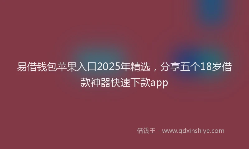 易借钱包苹果入口2025年精选，分享五个18岁借款神器快速下款app