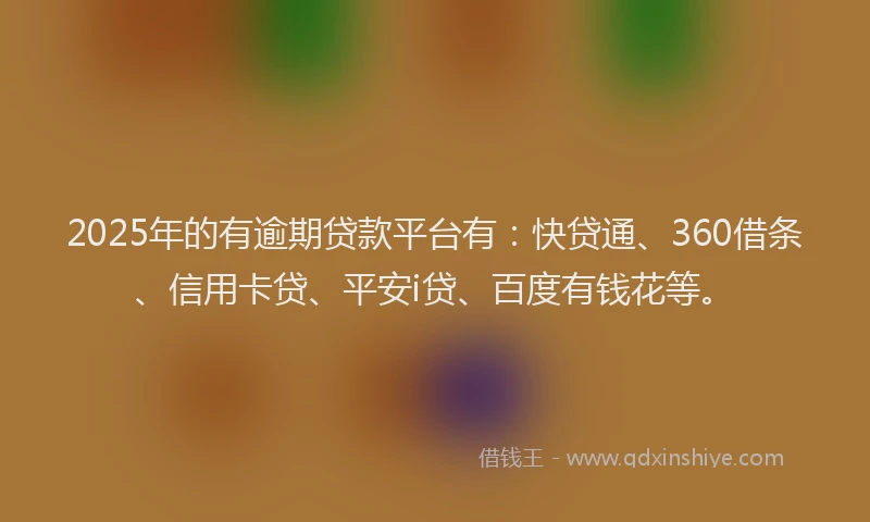 2025年的有逾期贷款平台有：快贷通、360借条、信用卡贷、平安i贷、百度有钱花等。