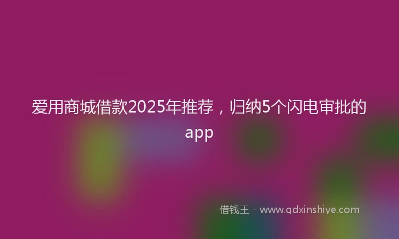 爱用商城借款2025年推荐，归纳5个闪电审批的app