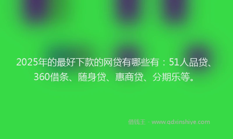 2025年的最好下款的网贷有哪些有：51人品贷、360借条、随身贷、惠商贷、分期乐等。