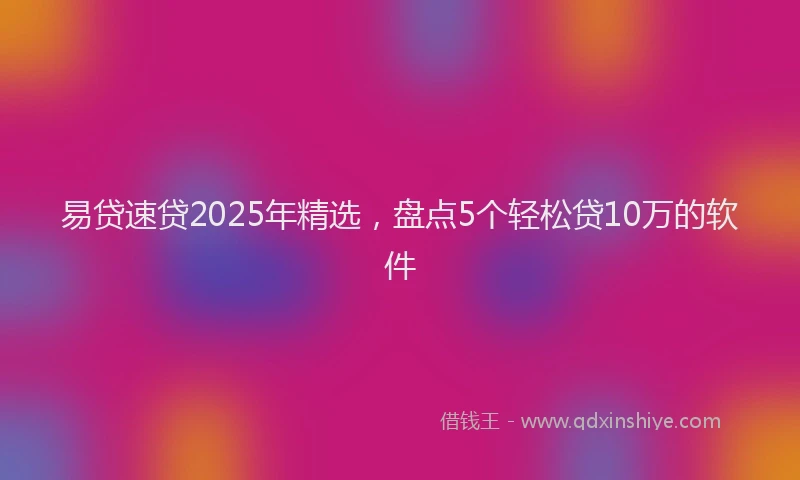 易贷速贷2025年精选，盘点5个轻松贷10万的软件