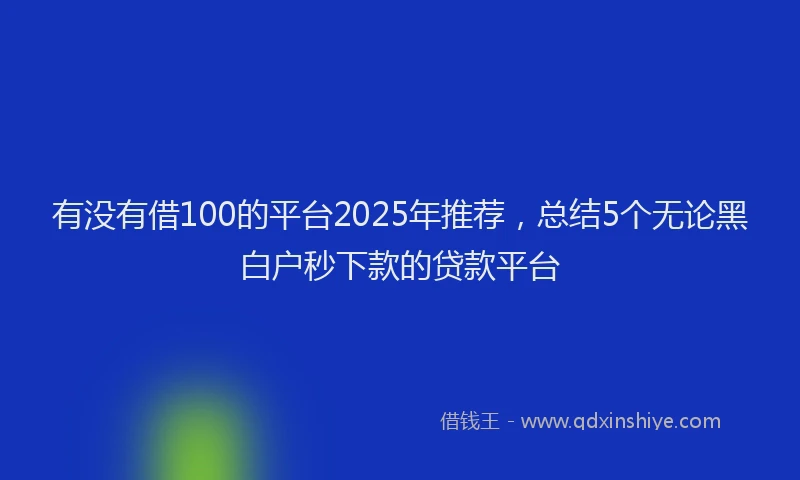 有没有借100的平台2025年推荐，总结5个无论黑白户秒下款的贷款平台