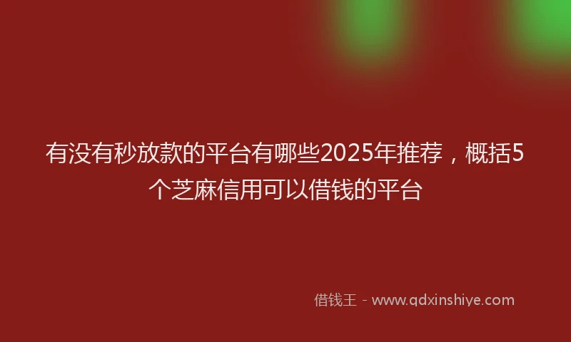 有没有秒放款的平台有哪些2025年推荐，概括5个芝麻信用可以借钱的平台