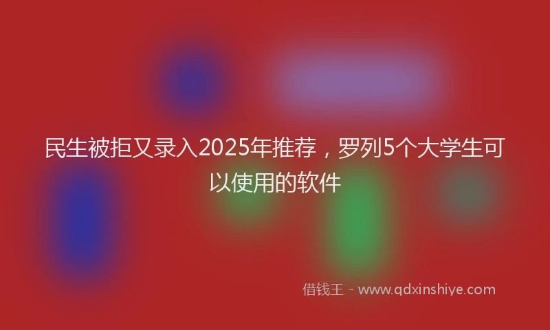 民生被拒又录入2025年推荐，罗列5个大学生可以使用的软件