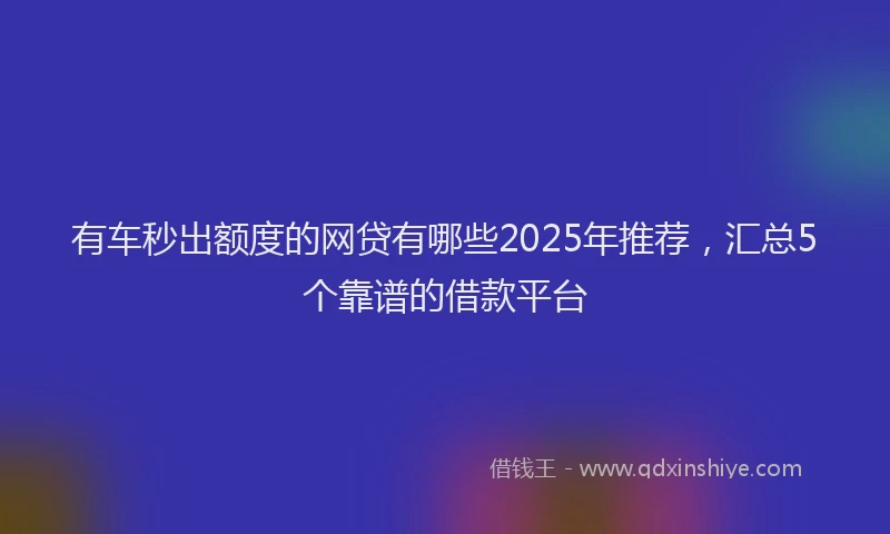 有车秒出额度的网贷有哪些2025年推荐，汇总5个靠谱的借款平台