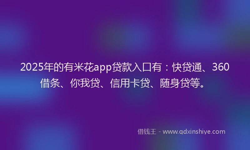 2025年的有米花app贷款入口有：快贷通、360借条、你我贷、信用卡贷、随身贷等。