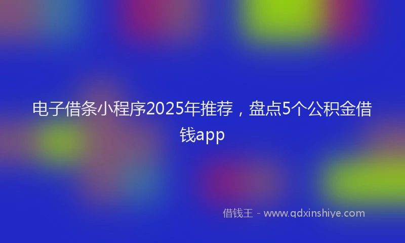 电子借条小程序2025年推荐，盘点5个公积金借钱app